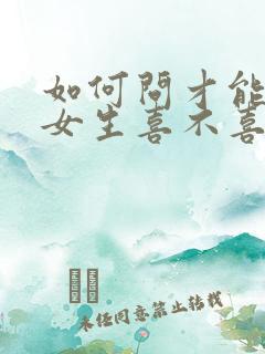 如何问才能知道女生喜不喜欢自己