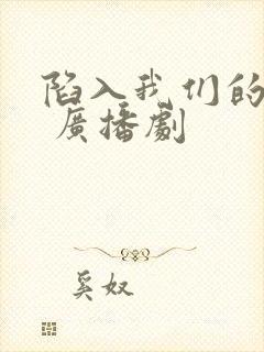 陷入我们的热恋 广播剧