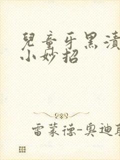 儿童牙黑渍去除小妙招