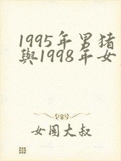 1995年男猪与1998年女虎婚配如何