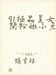 91极品美女扒开粉嫩小免