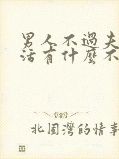 男人不过夫妻生活有什么不好