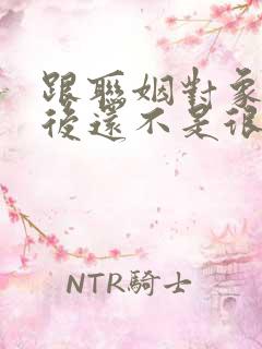 跟联姻对象结婚后还不是很熟小说