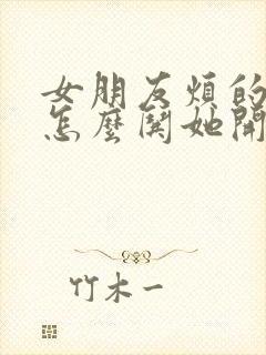 女朋友烦的时候怎么哄她开心