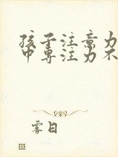 孩子注意力不集中专注力不够怎么训练