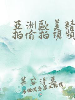 亚洲欧美精品自拍偷拍视频