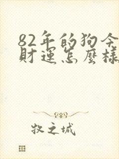 82年的狗今年财运怎么样