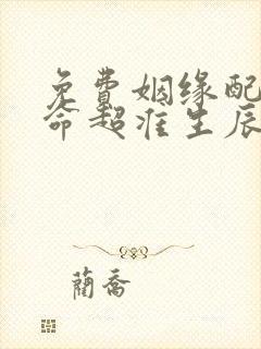 免费姻缘配对算命超准生辰八字婚姻配对