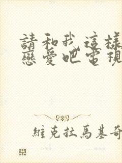 请和我这样的人恋爱吧电视剧