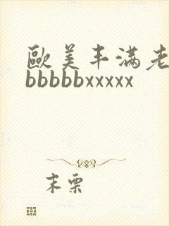 欧美丰满老熟妇bbbbbxxxxx
