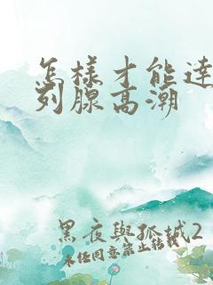 怎样才能达到前列腺高潮