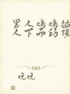 男人鸡鸡插入女人下面的视频