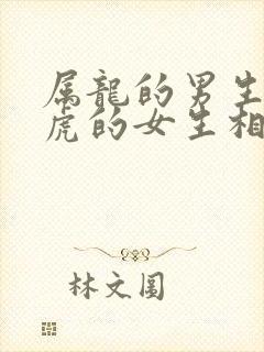 属龙的男生和属虎的女生相配吗