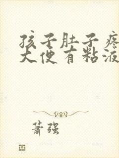 孩子肚子疼拉的大便有粘液是怎么回事