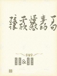 孩子懂事了家长很欣慰的句子