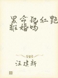 男命犯红艳煞会离婚吗