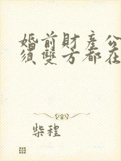 婚前财产公证必须双方都在场吗?