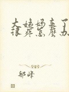 大姨妈来了肚子很疼怎么办