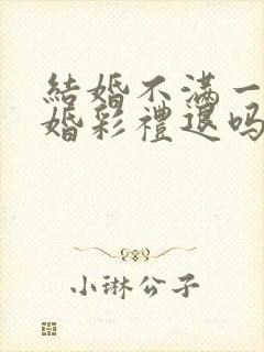 结婚不满一年离婚彩礼退吗