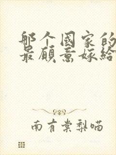 那个国家的女人最愿意嫁给中国男人