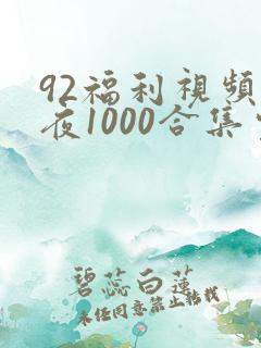 92福利视频午夜1000合集完整视频