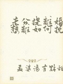 老公提离婚我不想离如何挽回