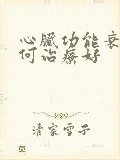 心脏功能衰竭如何治疗好