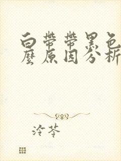 白带带黑色是什么原因分析