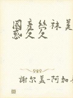 国产丝袜美腿诱惑久久