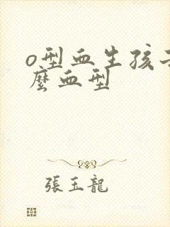 o型血生孩子什么血型