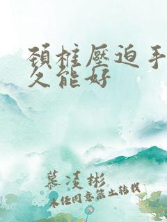 颈椎压迫手麻多久能好