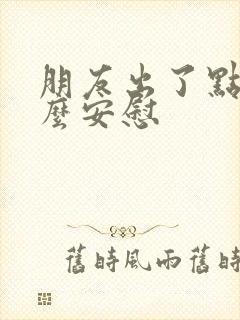 朋友出了点事怎么安慰