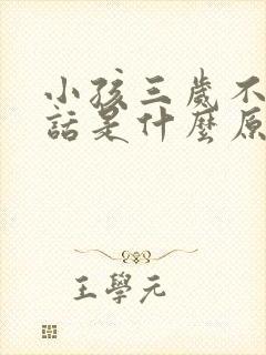 小孩三岁不会说话是什么原因