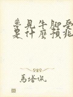 梦见牛脚受伤了是什么预兆