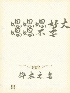 嗯嗯嗯好大不要嗯嗯不要