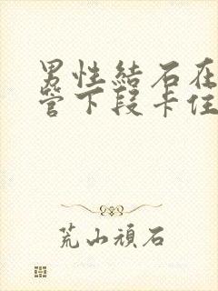 男性结石在输尿管下段卡住怎么办