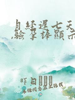 月经迟七天没来,验孕棒显示却没怀孕