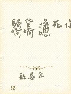 骚货 操死你啊啊啊 嗯