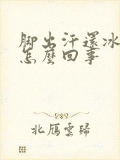 脚出汗还冰凉是怎么回事