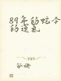 89年的蛇今年的运气