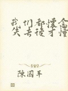 我们都怀念过去失去后才懂得珍惜