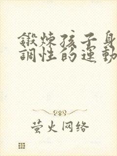 锻炼孩子身体协调性的运动有哪些