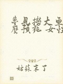 梦见捞大鱼是什么预兆 女性周公解梦