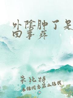 外阴肿了是怎么回事疼