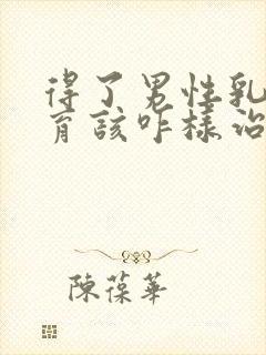 得了男性乳腺发育该咋样治疗比较好