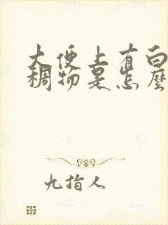 大便上有白色粘稠物是怎么回事