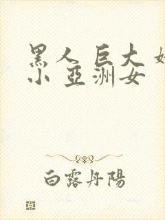 黑人 巨大 娇小 亚洲女