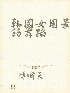 韩国女团最火辣的舞蹈