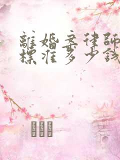 离婚案律师收费标准多少钱