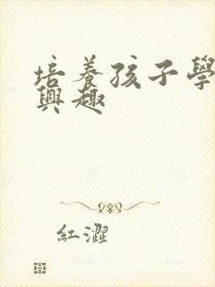 培养孩子学习的兴趣